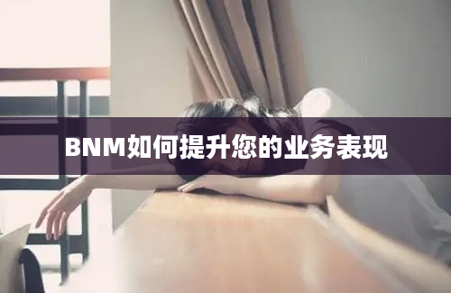 BNM如何提升您的业务表现