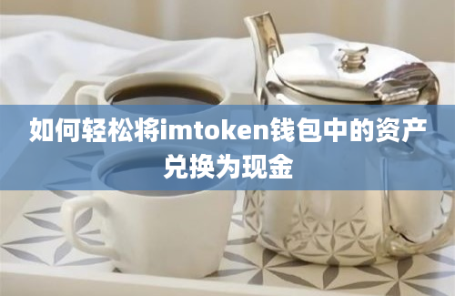 如何轻松将imtoken钱包中的资产兑换为现金