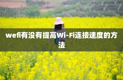 wefi有没有提高Wi-Fi连接速度的方法