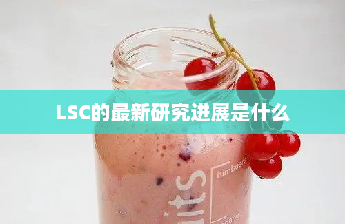 LSC的最新研究进展是什么