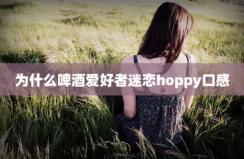 为什么啤酒爱好者迷恋hoppy口感