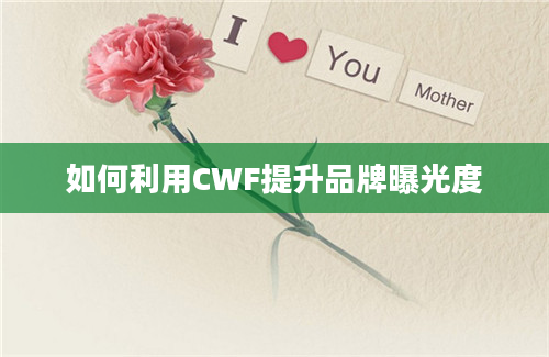 如何利用CWF提升品牌曝光度