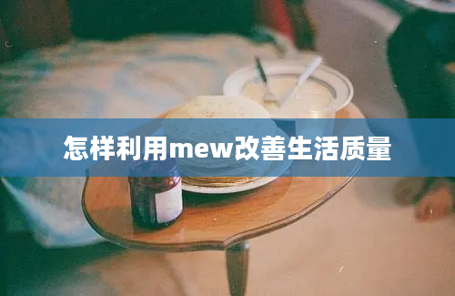 怎样利用mew改善生活质量