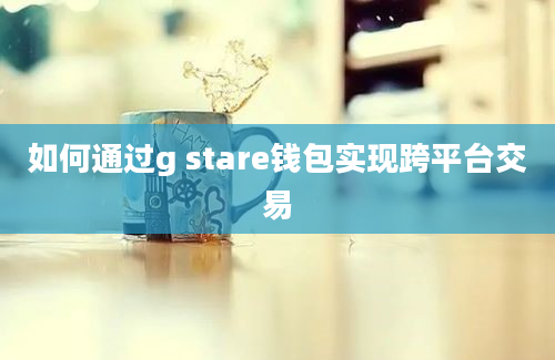 如何通过g stare钱包实现跨平台交易