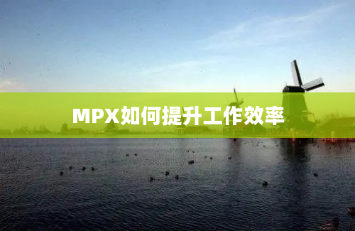 MPX如何提升工作效率