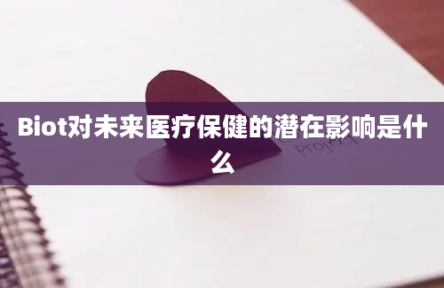 Biot对未来医疗保健的潜在影响是什么