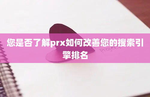 您是否了解prx如何改善您的搜索引擎排名