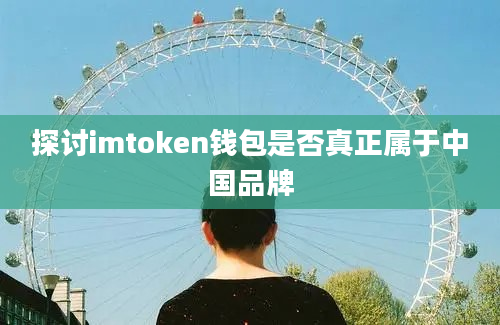 探讨imtoken钱包是否真正属于中国品牌