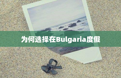 为何选择在Bulgaria度假