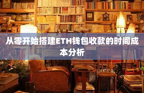 从零开始搭建ETH钱包收款的时间成本分析