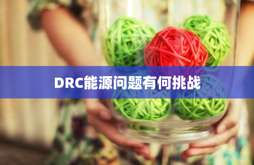 DRC能源问题有何挑战