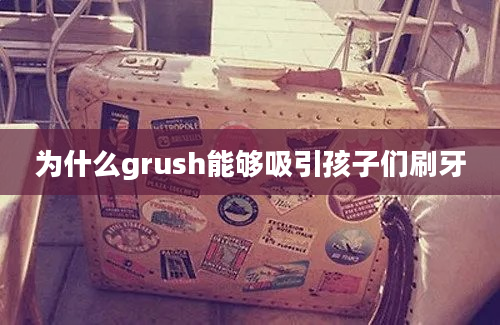 为什么grush能够吸引孩子们刷牙