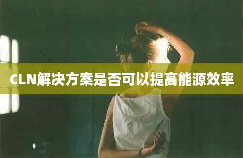 CLN解决方案是否可以提高能源效率