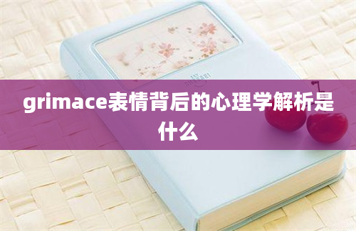 grimace表情背后的心理学解析是什么