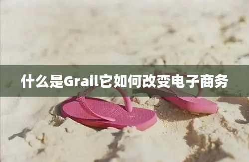 什么是Grail它如何改变电子商务