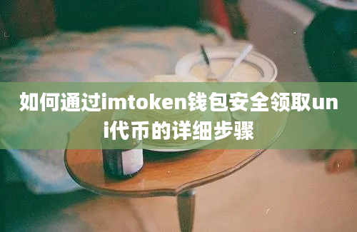 如何通过imtoken钱包安全领取uni代币的详细步骤