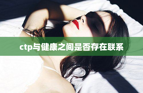 ctp与健康之间是否存在联系