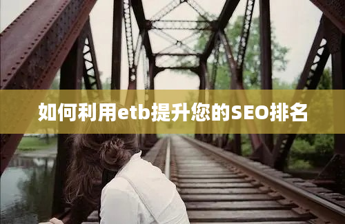 如何利用etb提升您的SEO排名