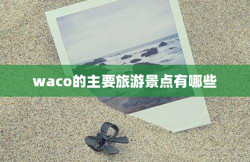 waco的主要旅游景点有哪些