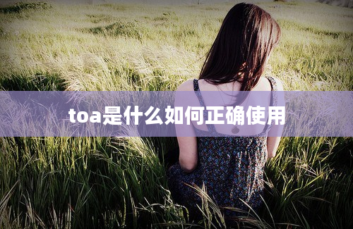 toa是什么如何正确使用