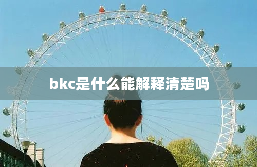 bkc是什么能解释清楚吗