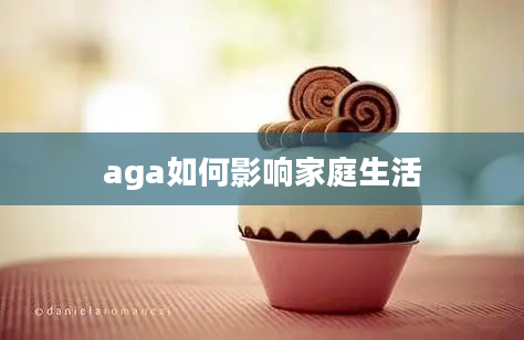 aga如何影响家庭生活