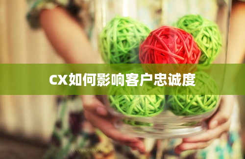 CX如何影响客户忠诚度