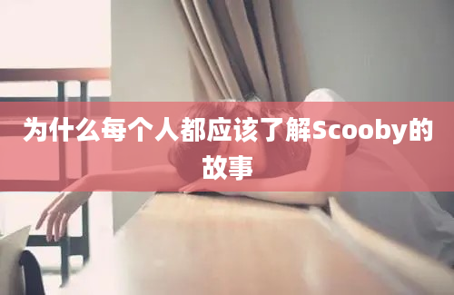 为什么每个人都应该了解Scooby的故事