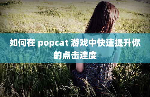 如何在 popcat 游戏中快速提升你的点击速度