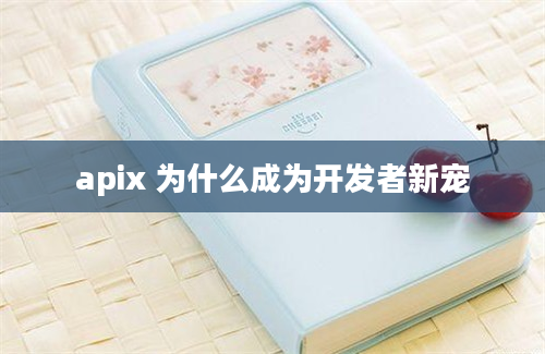 apix 为什么成为开发者新宠