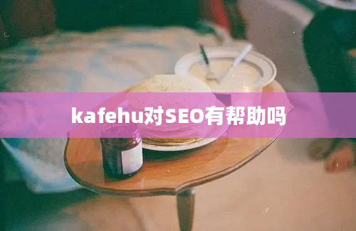 kafehu对SEO有帮助吗