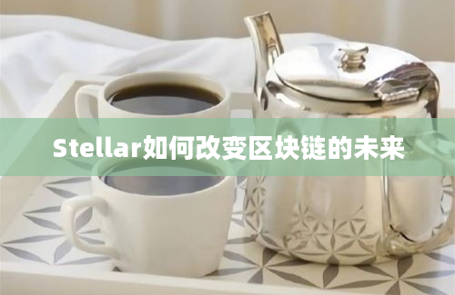 Stellar如何改变区块链的未来