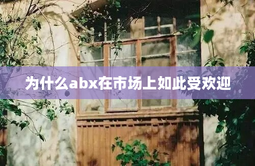 为什么abx在市场上如此受欢迎