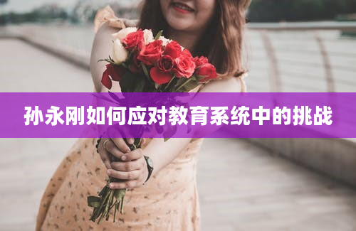 孙永刚如何应对教育系统中的挑战