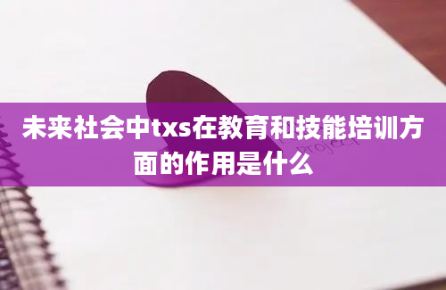 未来社会中txs在教育和技能培训方面的作用是什么