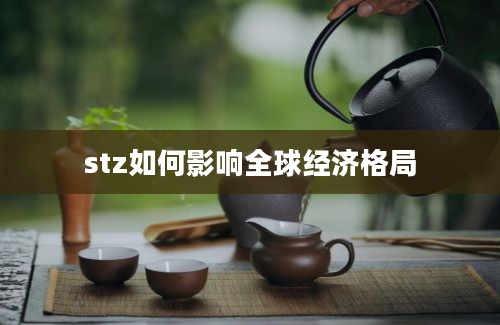 stz如何影响全球经济格局