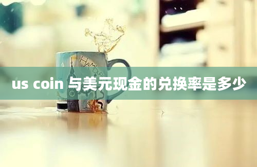 us coin 与美元现金的兑换率是多少