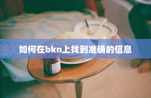 如何在bkn上找到准确的信息