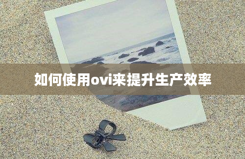 如何使用ovi来提升生产效率