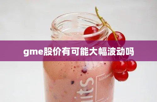 gme股价有可能大幅波动吗