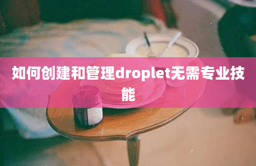 如何创建和管理droplet无需专业技能