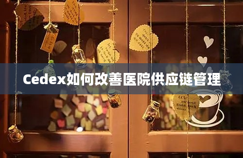 Cedex如何改善医院供应链管理