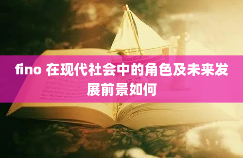 fino 在现代社会中的角色及未来发展前景如何