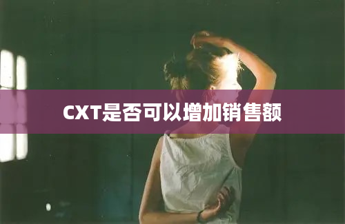 CXT是否可以增加销售额