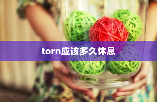 torn应该多久休息