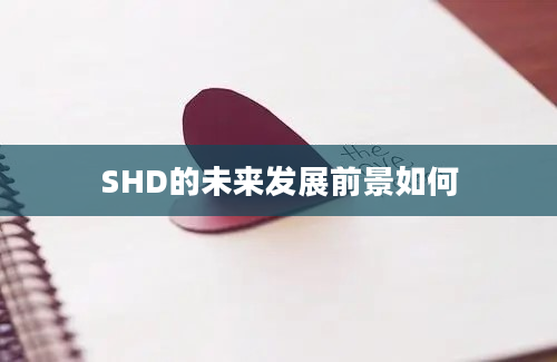 SHD的未来发展前景如何