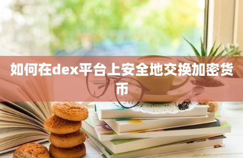 如何在dex平台上安全地交换加密货币