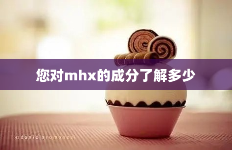 您对mhx的成分了解多少