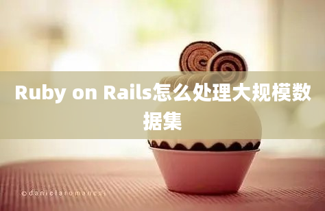 Ruby on Rails怎么处理大规模数据集