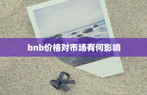 bnb价格对市场有何影响